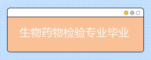 生物药物检验专业毕业出来干什么？