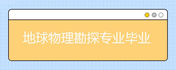 地球物理勘探專業(yè)畢業(yè)出來干什么？