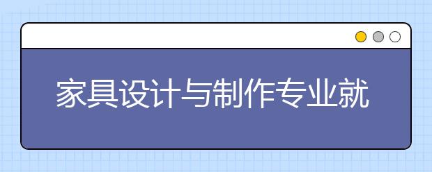 家具設(shè)計與制作專業(yè)就業(yè)方向有哪些？