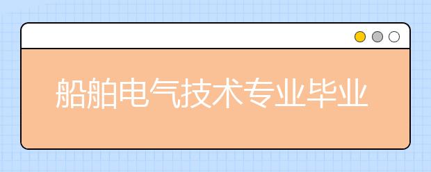 船舶电气技术专业毕业出来干什么？