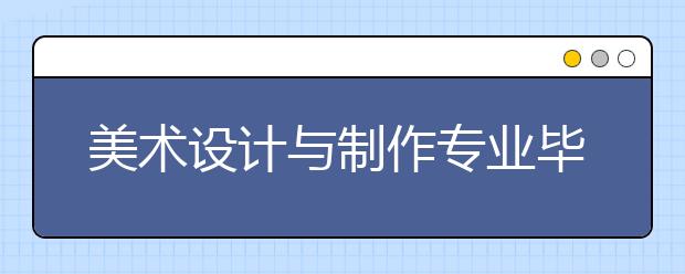 美术设计与制作专业毕业出来干什么？