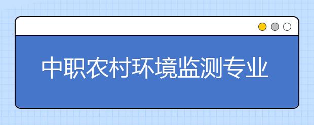 中职农村环境监测专业学出来有什么前途?