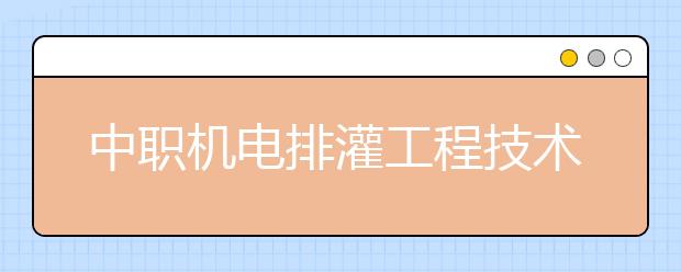 中職機電排灌工程技術專業(yè)學出來有什么前途?