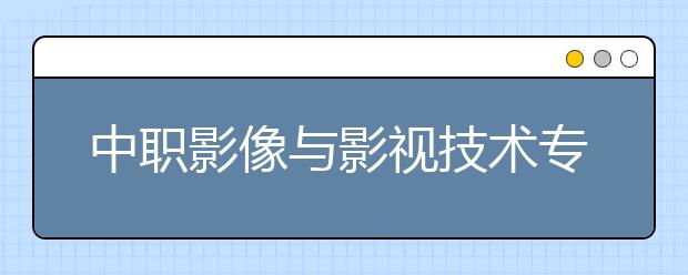 中職影像與影視技術專業(yè)學出來有什么前途?