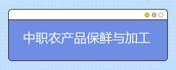 中職農(nóng)產(chǎn)品保鮮與加工專業(yè)學(xué)出來有什么前途?