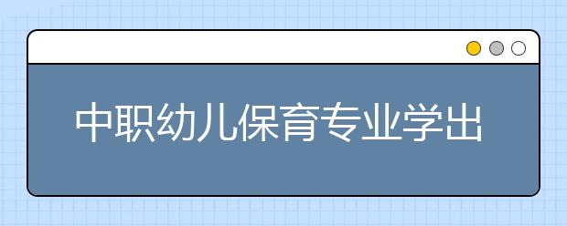 中职幼儿保育专业学出来有什么前途?