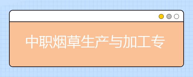 中職煙草生產(chǎn)與加工專業(yè)學(xué)出來(lái)有什么前途?