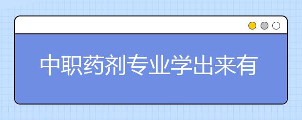 中職藥劑專業(yè)學(xué)出來(lái)有什么前途?