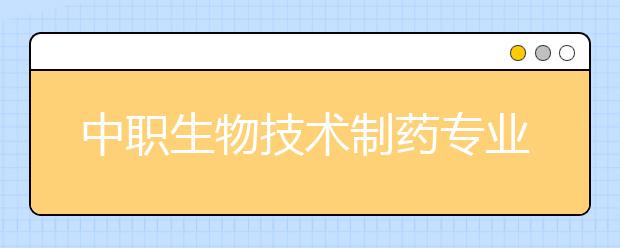 中职生物技术制药专业学出来有什么前途?