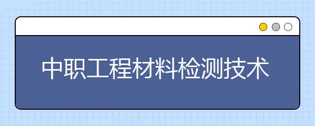 中職工程材料檢測(cè)技術(shù)專業(yè)學(xué)出來(lái)有什么前途?