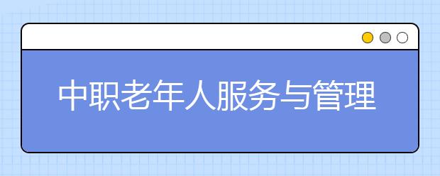 中职老年人服务与管理专业学出来有什么前途?