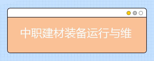 中職建材裝備運(yùn)行與維護(hù)專業(yè)學(xué)出來(lái)有什么前途?