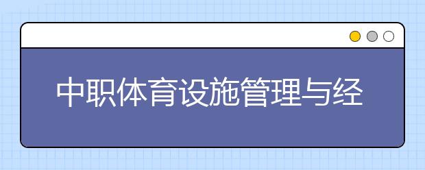 中職體育設(shè)施管理與經(jīng)營(yíng)專業(yè)學(xué)出來(lái)有什么前途?