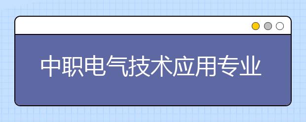 中職電氣技術(shù)應(yīng)用專業(yè)學(xué)出來(lái)有什么前途?