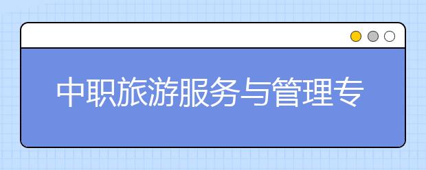 中職旅游服務(wù)與管理專業(yè)學(xué)出來(lái)有什么前途?