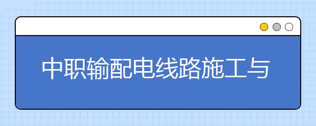 中職輸配電線路施工與運(yùn)行專業(yè)學(xué)出來(lái)有什么前途?