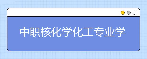 中職核化學(xué)化工專業(yè)學(xué)出來(lái)有什么前途?