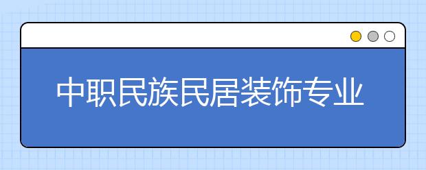 中職民族民居裝飾專業(yè)學(xué)出來(lái)有什么前途?