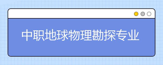 中職地球物理勘探專業(yè)學(xué)出來(lái)有什么前途?