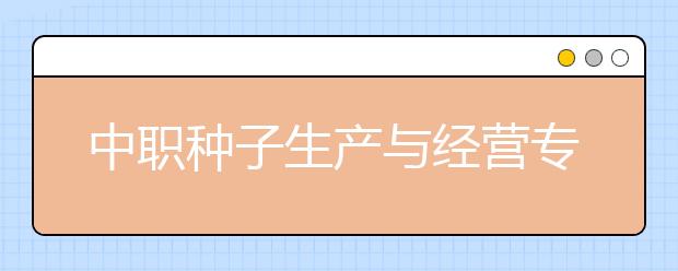 中职种子生产与经营专业学出来有什么前途?