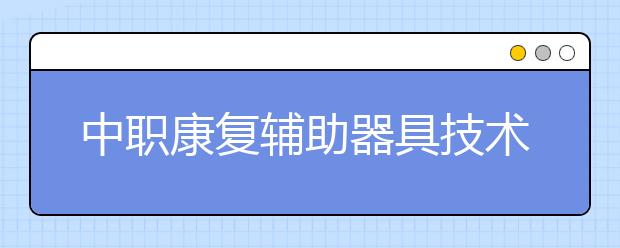 中職康復(fù)輔助器具技術(shù)及應(yīng)用專業(yè)學(xué)出來有什么前途?