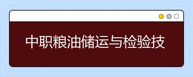 中职粮油储运与检验技术专业学出来有什么前途?