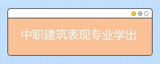 中職建筑表現(xiàn)專業(yè)學出來有什么前途?