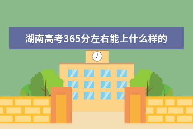 湖南高考365分左右能上什么樣的大學(xué)