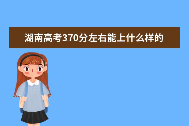 湖南高考370分左右能上什么樣的大學