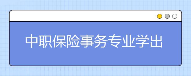 中职保险事务专业学出来有什么前途?