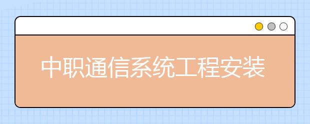 中职通信系统工程安装与维护专业学出来有什么前途?