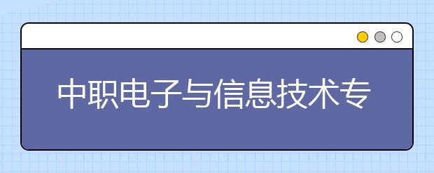 中職電子與信息技術(shù)專業(yè)學(xué)出來有什么前途?