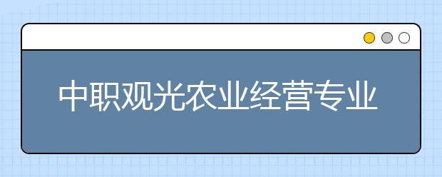 中職觀光農(nóng)業(yè)經(jīng)營(yíng)專業(yè)學(xué)出來有什么前途?