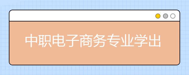 中职电子商务专业学出来有什么前途?