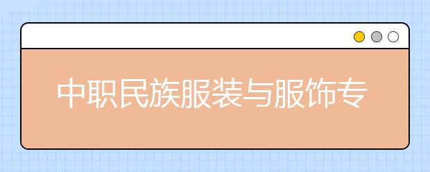 中職民族服裝與服飾專業(yè)學(xué)出來有什么前途?