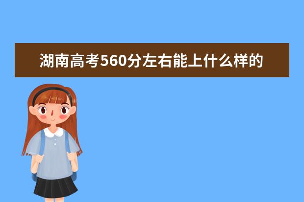 湖南高考560分左右能上什么樣的大學