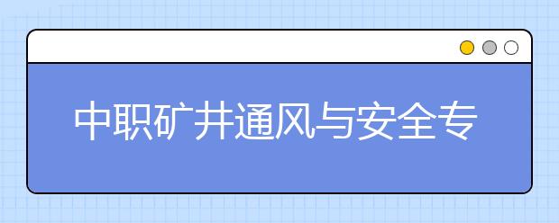 中職礦井通風(fēng)與安全專業(yè)學(xué)出來有什么前途?