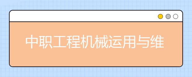 中職工程機械運用與維修專業(yè)學(xué)出來有什么前途?