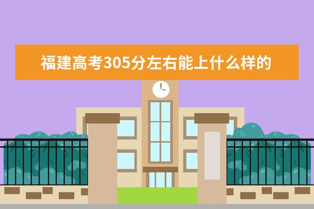 福建高考305分左右能上什么樣的大學(xué)