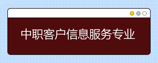 中職客戶信息服務(wù)專業(yè)學(xué)出來有什么前途?