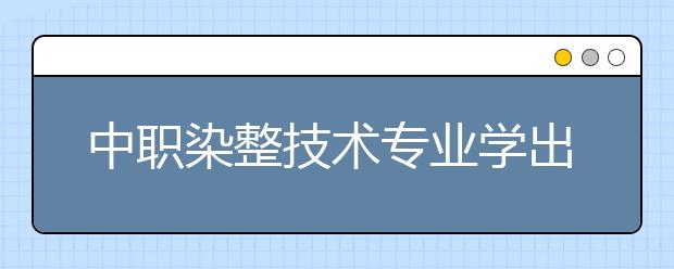 中職染整技術(shù)專業(yè)學(xué)出來有什么前途?