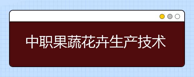 中職果蔬花卉生產(chǎn)技術(shù)專業(yè)學(xué)出來有什么前途?