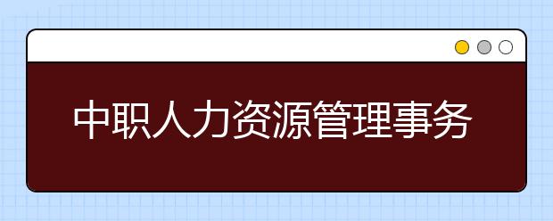 中職人力資源管理事務(wù)專業(yè)學(xué)出來有什么前途?