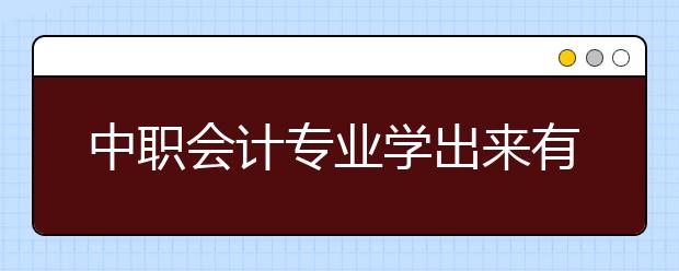 中職會計專業(yè)學(xué)出來有什么前途?