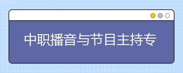 中职播音与节目主持专业学出来有什么前途?