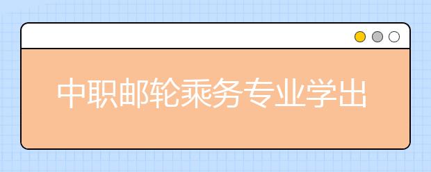 中職郵輪乘務(wù)專業(yè)學(xué)出來有什么前途?