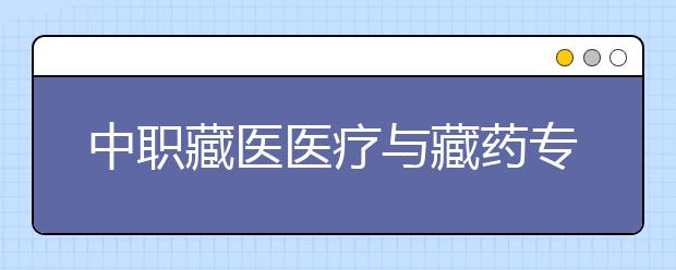 中職藏醫(yī)醫(yī)療與藏藥專業(yè)學(xué)出來有什么前途?