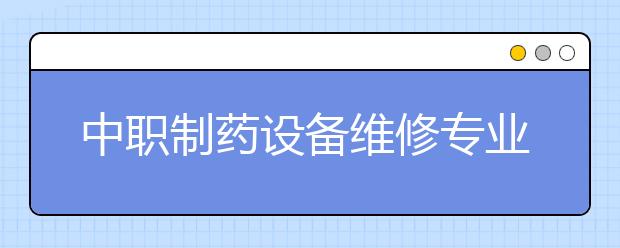 中職制藥設備維修專業(yè)學出來有什么前途?