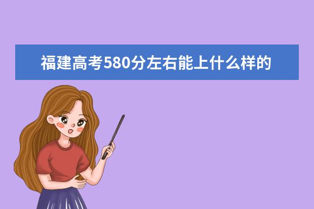 福建高考580分左右能上什么樣的大學