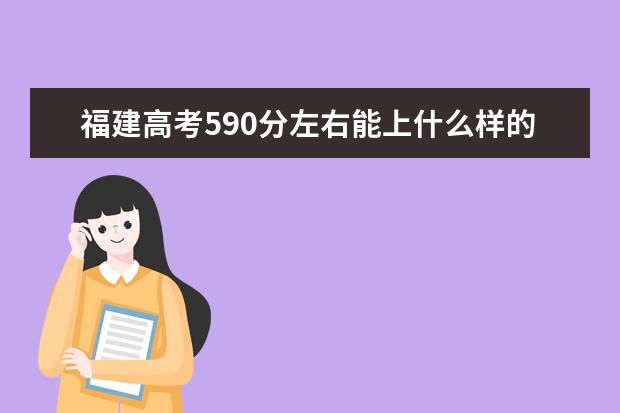 福建高考590分左右能上什么样的大学